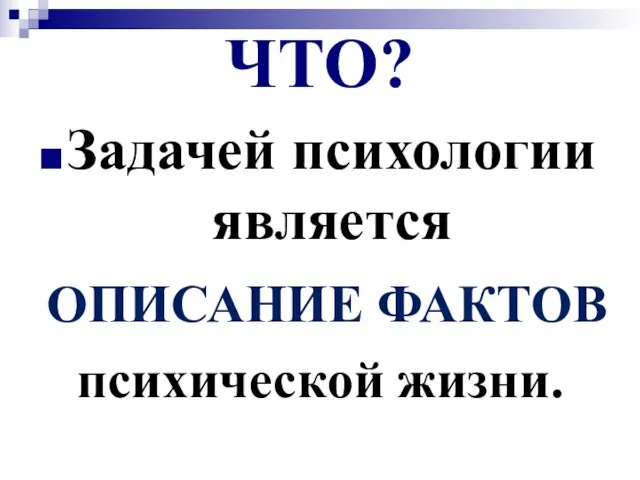 ЧТО? Задачей психологии является ОПИСАНИЕ ФАКТОВ психической жизни.