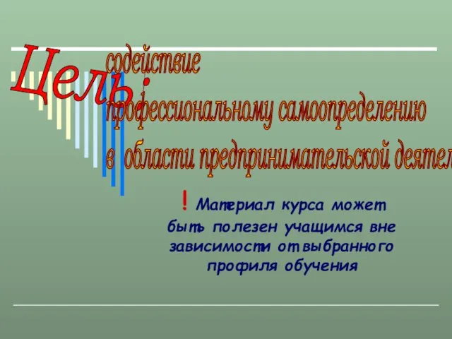 Цель: содействие профессиональному самоопределению в области предпринимательской деятельности ! Материал курса может