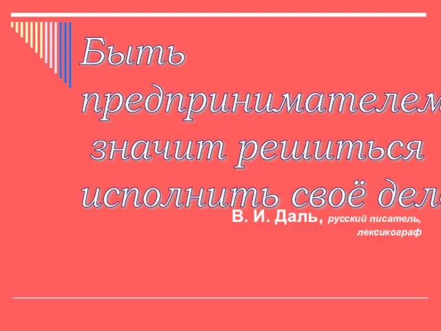 Быть предпринимателем – значит решиться исполнить своё дело. В. И. Даль, русский писатель, лексикограф