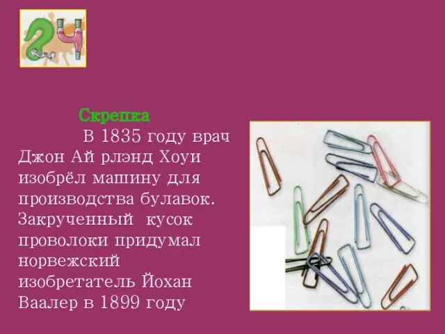 Скрепка В 1835 году врач Джон Айрлэнд Хоуи изобрёл машину для производства