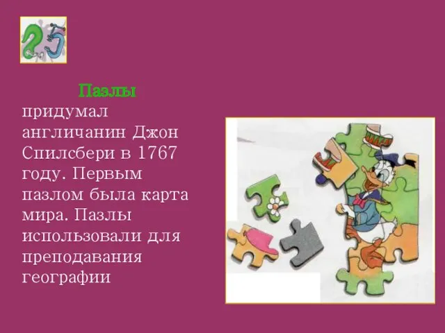 Пазлы придумал англичанин Джон Спилсбери в 1767 году. Первым пазлом была карта