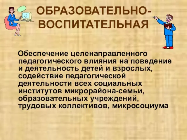 ОБРАЗОВАТЕЛЬНО-ВОСПИТАТЕЛЬНАЯ Обеспечение целенаправленного педагогического влияния на поведение и деятельность детей и взрослых,