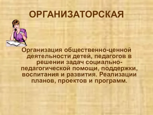 ОРГАНИЗАТОРСКАЯ Организация общественно-ценной деятельности детей, педагогов в решении задач социально-педагогической помощи, поддержки,