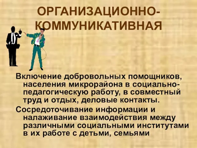 ОРГАНИЗАЦИОННО-КОММУНИКАТИВНАЯ Включение добровольных помощников, населения микрорайона в социально-педагогическую работу, в совместный труд