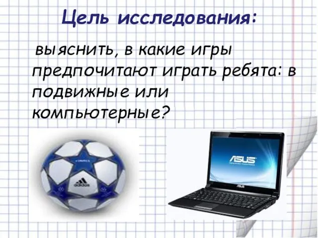 Цель исследования: выяснить, в какие игры предпочитают играть ребята: в подвижные или компьютерные?