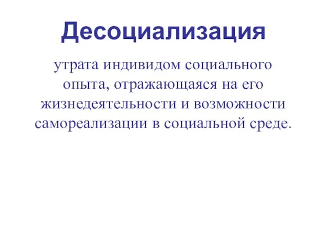 Десоциализация утрата индивидом социального опыта, отражающаяся на его жизнедеятельности и возможности самореализации в социальной среде.