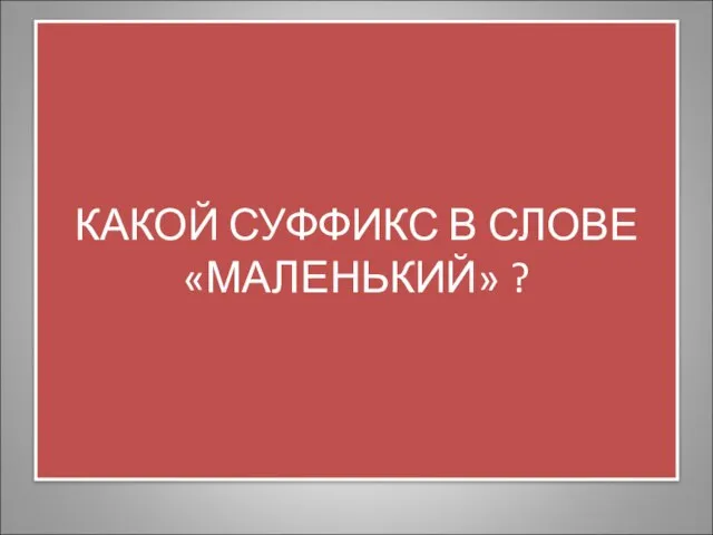 КАКОЙ СУФФИКС В СЛОВЕ «МАЛЕНЬКИЙ» ?