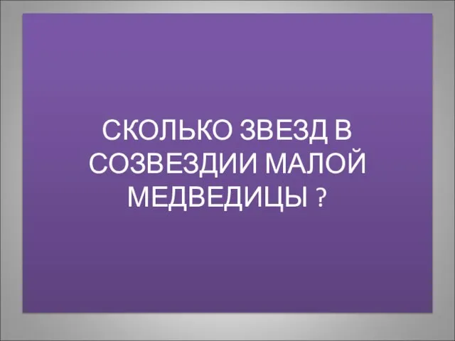 СКОЛЬКО ЗВЕЗД В СОЗВЕЗДИИ МАЛОЙ МЕДВЕДИЦЫ ?