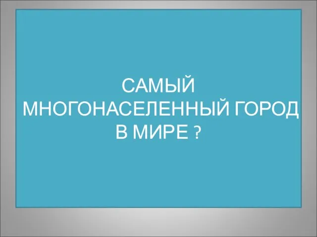 САМЫЙ МНОГОНАСЕЛЕННЫЙ ГОРОД В МИРЕ ?