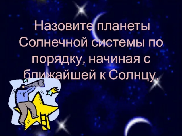 Назовите планеты Солнечной системы по порядку, начиная с ближайшей к Солнцу.