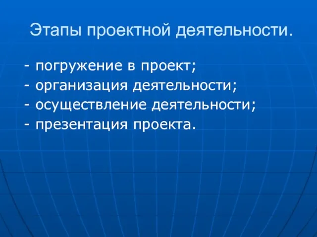 Этапы проектной деятельности. - погружение в проект; - организация деятельности; - осуществление деятельности; - презентация проекта.