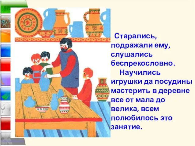 Старались, подражали ему, слушались беспрекословно. Научились игрушки да посудины мастерить в деревне