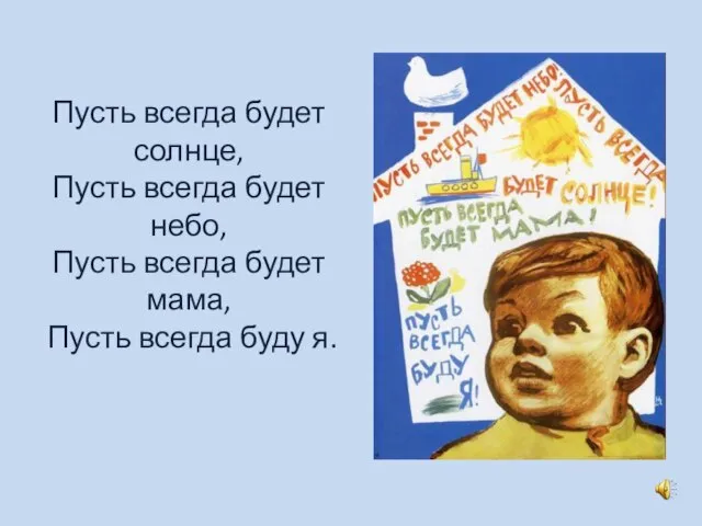 Пусть всегда будет солнце, Пусть всегда будет небо, Пусть всегда будет мама, Пусть всегда буду я.