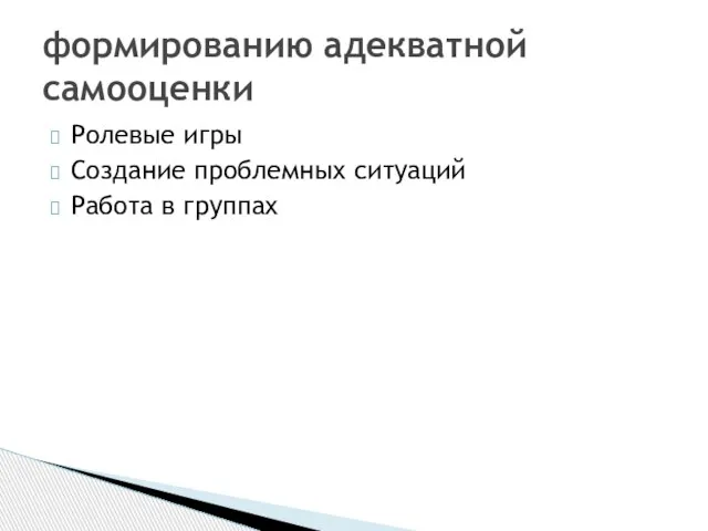 формированию адекватной самооценки Ролевые игры Создание проблемных ситуаций Работа в группах