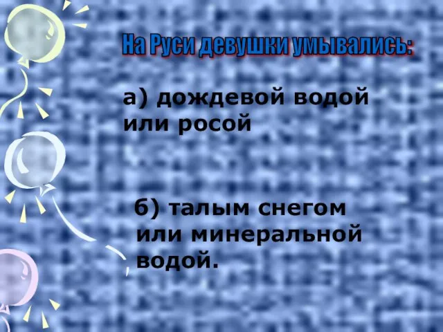 б) талым снегом или минеральной водой. На Руси девушки умывались: а) дождевой водой или росой