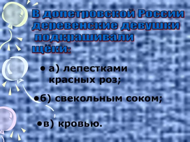 а) лепестками красных роз; В допетровской России деревенские девушки подкрашивали щёки: в) кровью. б) свекольным соком;