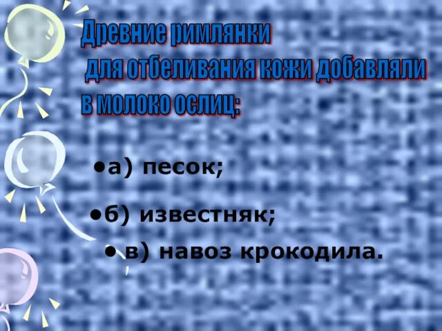 в) навоз крокодила. Древние римлянки для отбеливания кожи добавляли в молоко ослиц: а) песок; б) известняк;