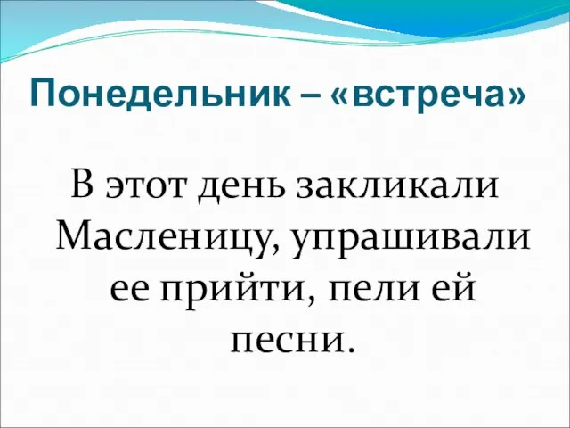 Понедельник – «встреча» В этот день закликали Масленицу, упрашивали ее прийти, пели ей песни.