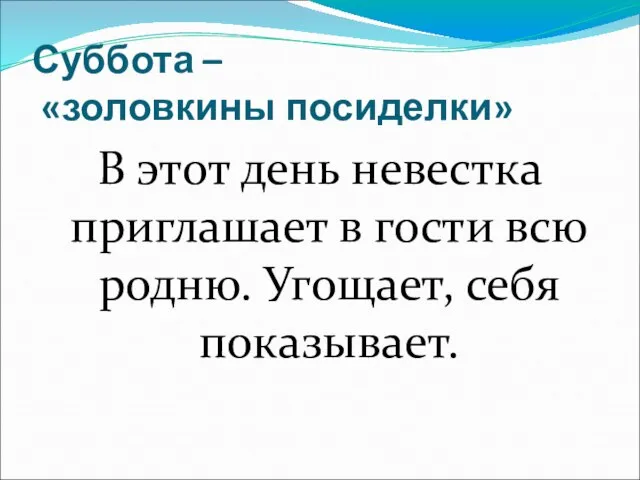 Суббота – «золовкины посиделки» В этот день невестка приглашает в гости всю родню. Угощает, себя показывает.