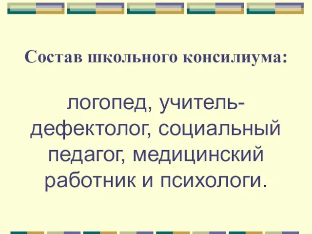 Состав школьного консилиума: логопед, учитель- дефектолог, социальный педагог, медицинский работник и психологи.