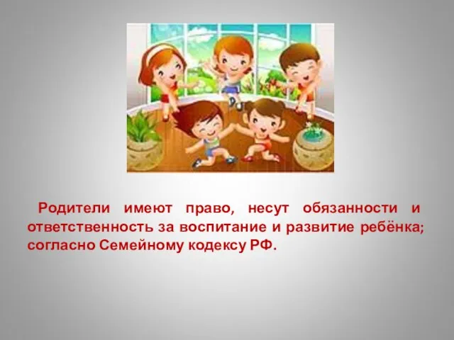 Родители имеют право, несут обязанности и ответственность за воспитание и развитие ребёнка; согласно Семейному кодексу РФ.