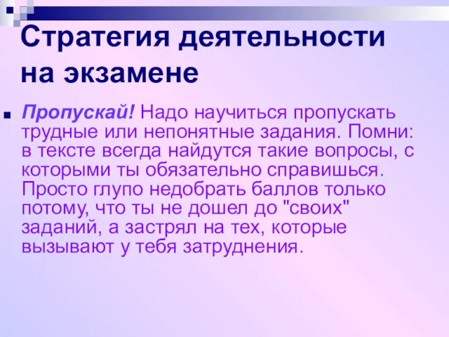 Стратегия деятельности на экзамене Пропускай! Надо научиться пропускать трудные или непонятные задания.