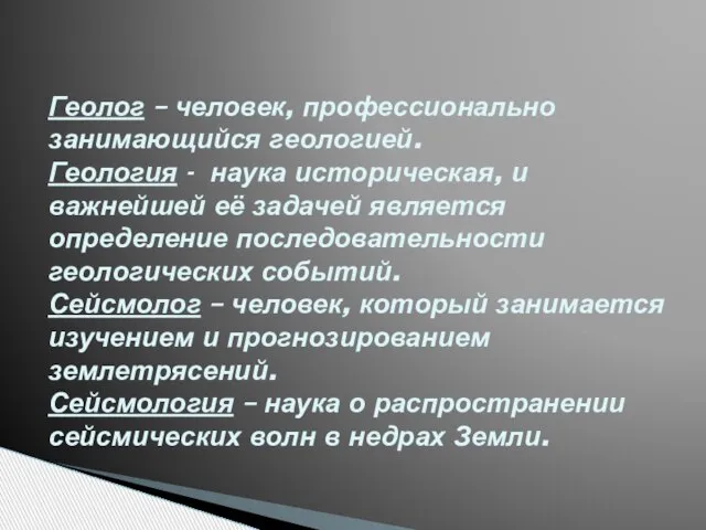 Геолог – человек, профессионально занимающийся геологией. Геология - наука историческая, и важнейшей