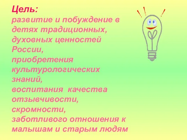 Цель: развитие и побуждение в детях традиционных, духовных ценностей России, приобретения культурологических