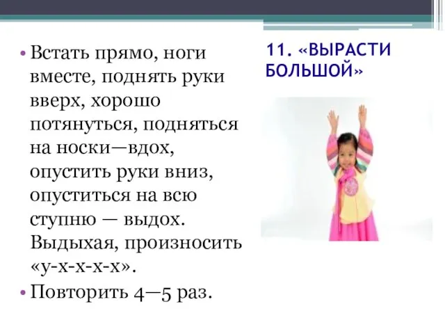 11. «ВЫРАСТИ БОЛЬШОЙ» Встать прямо, ноги вместе, поднять руки вверх, хорошо потянуться,