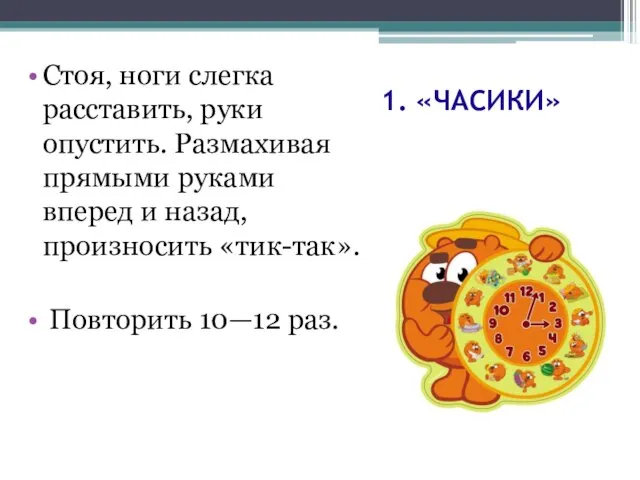 1. «ЧАСИКИ» Стоя, ноги слегка расставить, руки опустить. Размахивая прямыми руками вперед