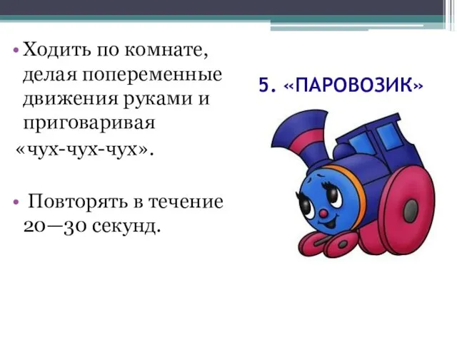 5. «ПАРОВОЗИК» Ходить по комнате, делая попеременные движения руками и приговаривая «чух-чух-чух».