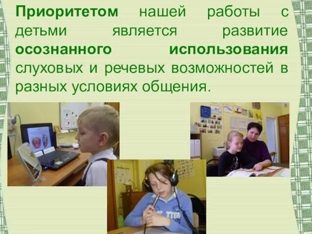 Приоритетом нашей работы с детьми является развитие осознанного использования слуховых и речевых