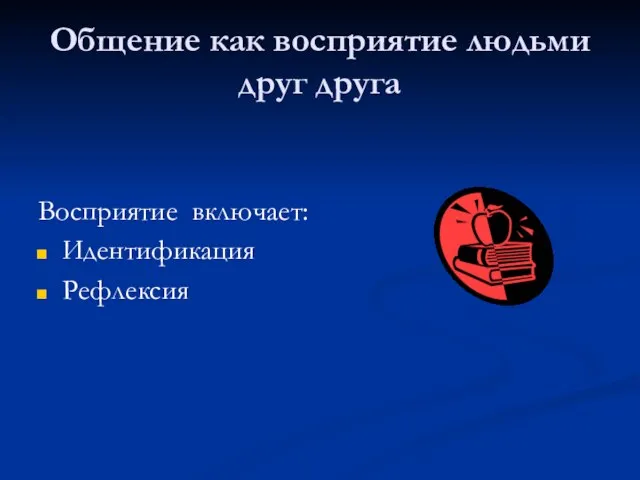 Общение как восприятие людьми друг друга Восприятие включает: Идентификация Рефлексия