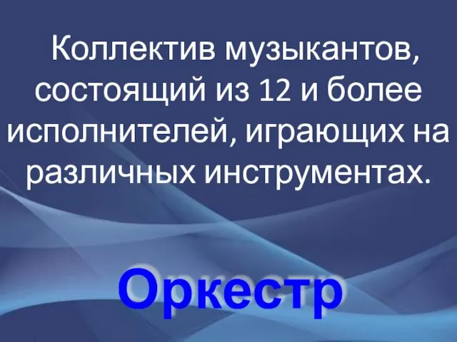 Оркестр Коллектив музыкантов, состоящий из 12 и более исполнителей, играющих на различных инструментах.