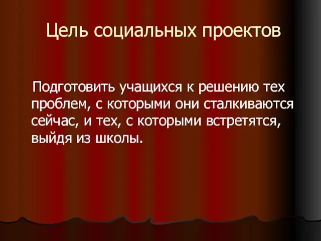 Цель социальных проектов Подготовить учащихся к решению тех проблем, с которыми они