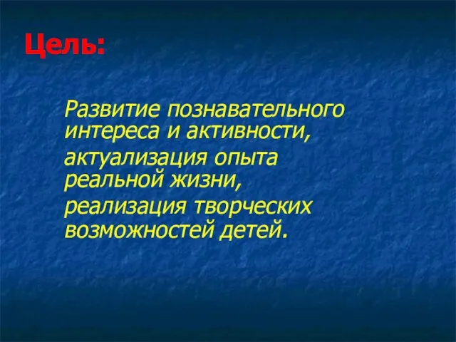 Цель: Развитие познавательного интереса и активности, актуализация опыта реальной жизни, реализация творческих возможностей детей.