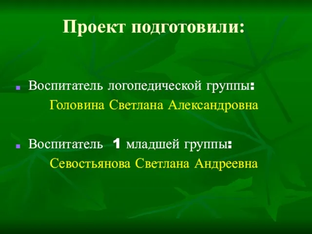 Проект подготовили: Воспитатель логопедической группы: Головина Светлана Александровна Воспитатель 1 младшей группы: Севостьянова Светлана Андреевна