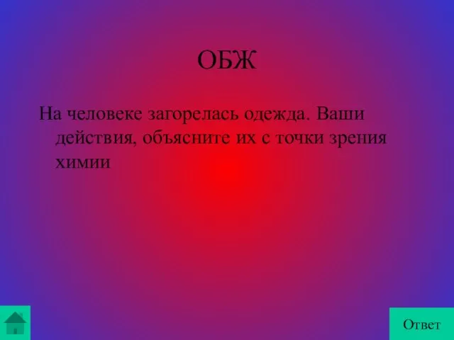 ОБЖ На человеке загорелась одежда. Ваши действия, объясните их с точки зрения химии Ответ