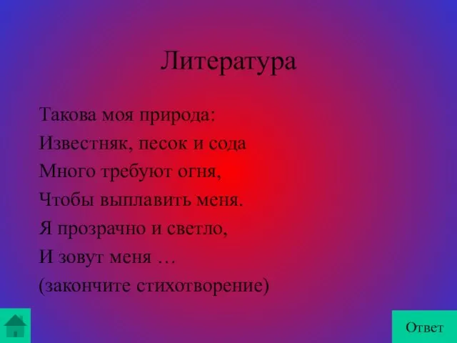 Литература Такова моя природа: Известняк, песок и сода Много требуют огня, Чтобы