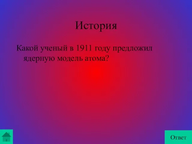 История Какой ученый в 1911 году предложил ядерную модель атома? Ответ