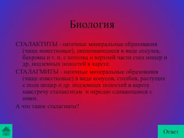 Биология СТАЛАКТИТЫ - натечные минеральные образования (чаще известковые), свешивающиеся в виде сосулек,