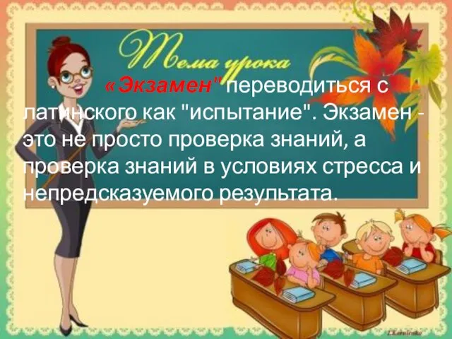 «Экзамен" переводиться с латинского как "испытание". Экзамен - это не просто проверка