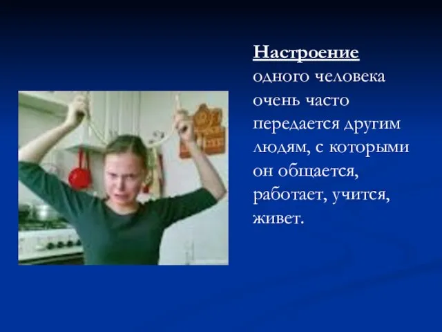 Настроение одного человека очень часто передается другим людям, с которыми он общается, работает, учится, живет.