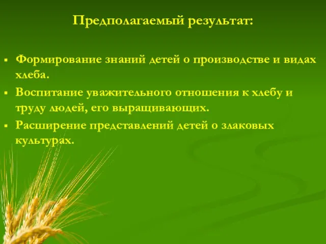 Предполагаемый результат: Формирование знаний детей о производстве и видах хлеба. Воспитание уважительного