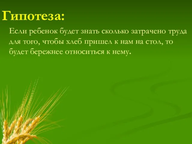 Гипотеза: Если ребенок будет знать сколько затрачено труда для того, чтобы хлеб