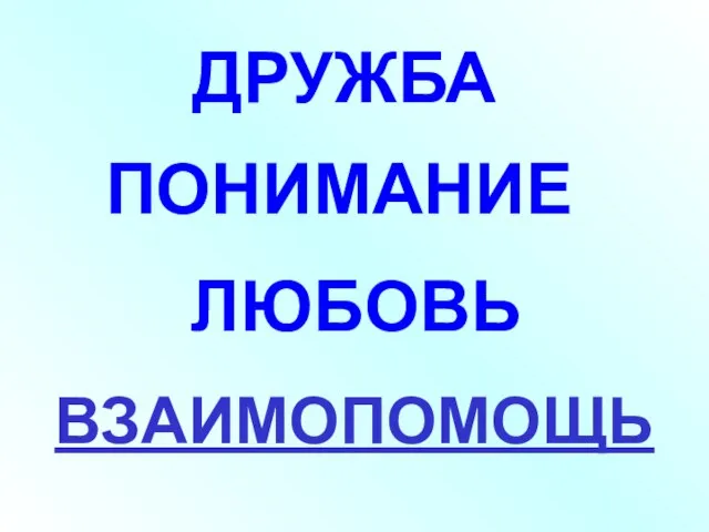 ДРУЖБА ПОНИМАНИЕ ВЗАИМОПОМОЩЬ ЛЮБОВЬ