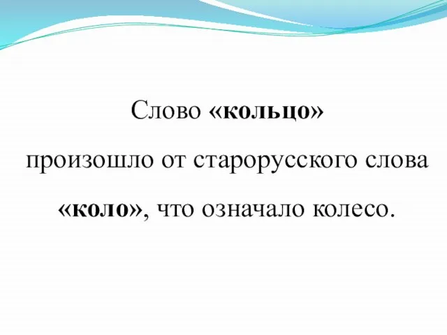 Слово «кольцо» произошло от старорусского слова «коло», что означало колесо.