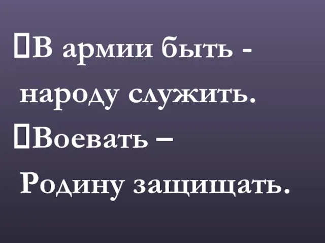 В армии быть - народу служить. Воевать – Родину защищать.