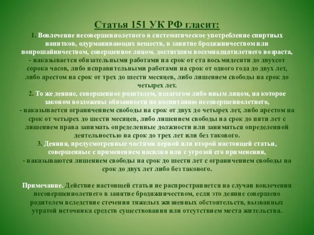 Статья 151 УК РФ гласит: 1. Вовлечение несовершеннолетнего в систематическое употребление спиртных