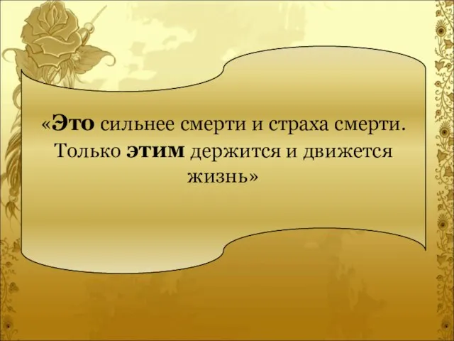 «Это сильнее смерти и страха смерти. Только этим держится и движется жизнь»